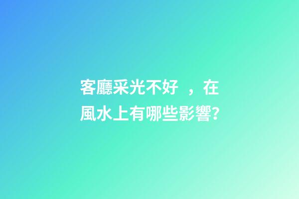 客廳采光不好，在風水上有哪些影響？
